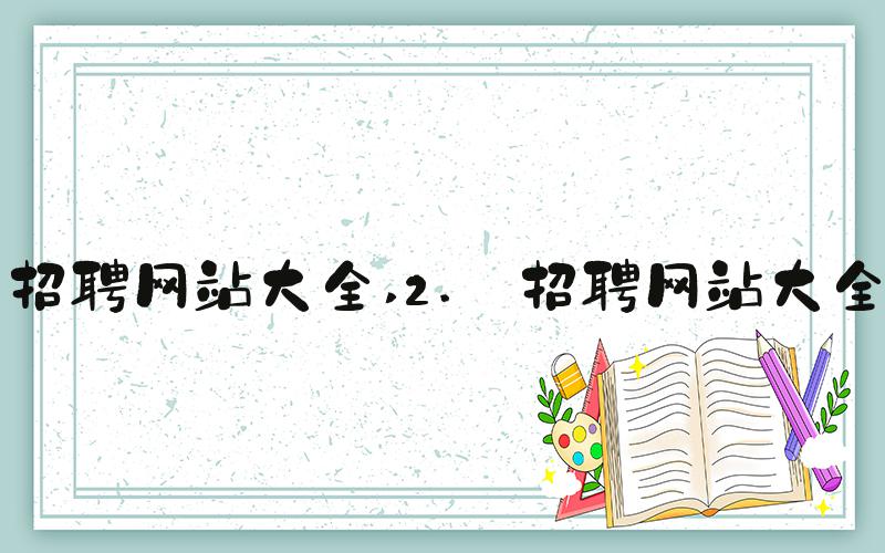 招聘网站大全 2. 招聘网站大全